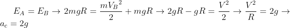 E_{A}=E_{B}\rightarrow 2mgR=\frac{m{V_{B}}^{2}}{2}+mgR\rightarrow 2gR-gR=\frac{{V}^{2}}{2}\rightarrow \frac{V^{2}}{R}=2g\rightarrow a_{c}=2g